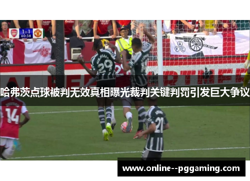 哈弗茨点球被判无效真相曝光裁判关键判罚引发巨大争议