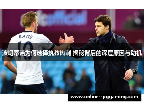 波切蒂诺为何选择执教热刺 揭秘背后的深层原因与动机