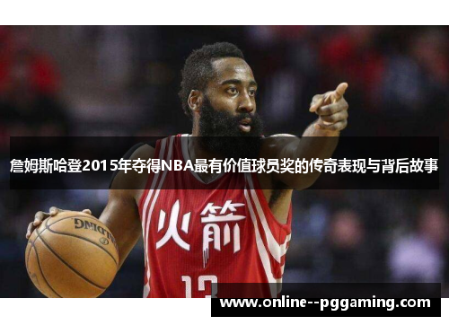 詹姆斯哈登2015年夺得NBA最有价值球员奖的传奇表现与背后故事 詹姆斯哈登2015年夺得NBA最有价值球员奖的传奇表现与背后故事