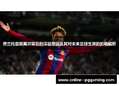 费兰托雷斯离开背后的深层原因及其对未来足球生涯的影响解析