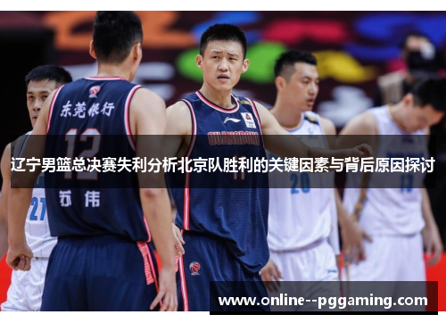 辽宁男篮总决赛失利分析北京队胜利的关键因素与背后原因探讨 辽宁男篮总决赛失利分析北京队胜利的关键因素与背后原因探讨