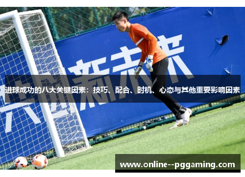 进球成功的八大关键因素：技巧、配合、时机、心态与其他重要影响因素
