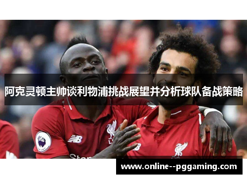 阿克灵顿主帅谈利物浦挑战展望并分析球队备战策略 阿克灵顿主帅谈利物浦挑战展望并分析球队备战策略