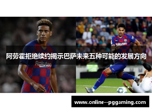 阿劳霍拒绝续约揭示巴萨未来五种可能的发展方向