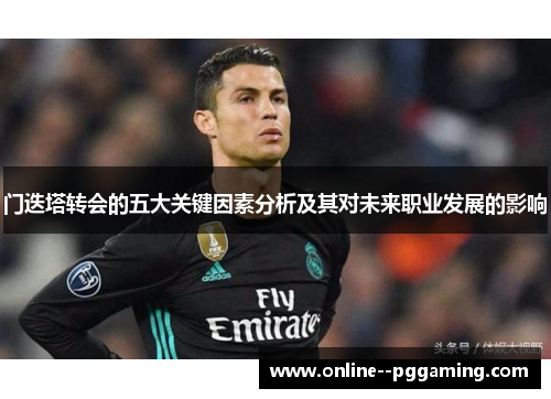 门迭塔转会的五大关键因素分析及其对未来职业发展的影响 门迭塔转会的五大关键因素分析及其对未来职业发展的影响