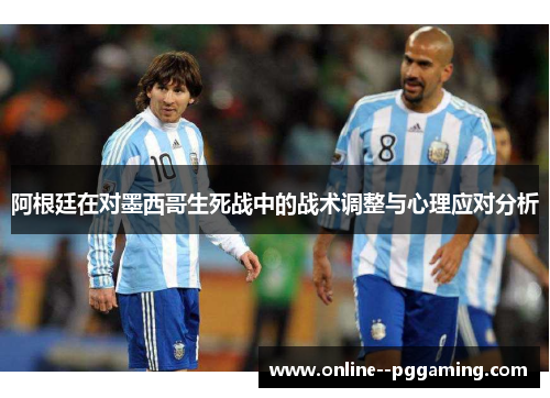 阿根廷在对墨西哥生死战中的战术调整与心理应对分析 阿根廷在对墨西哥生死战中的战术调整与心理应对分析