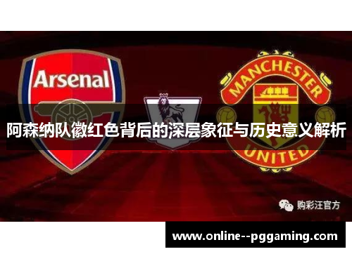 阿森纳队徽红色背后的深层象征与历史意义解析