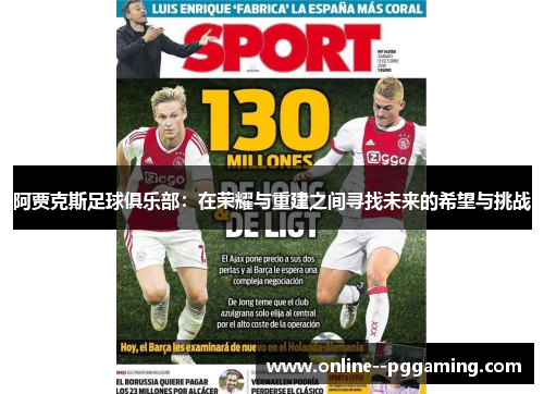 阿贾克斯足球俱乐部:在荣耀与重建之间寻找未来的希望与挑战 阿贾克斯足球俱乐部:在荣耀与重建之间寻找未来的希望与挑战