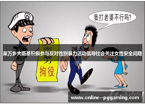 莱万多夫斯基积极参与反对性别暴力活动倡导社会关注女性安全问题