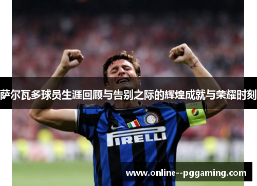 萨尔瓦多球员生涯回顾与告别之际的辉煌成就与荣耀时刻 萨尔瓦多球员生涯回顾与告别之际的辉煌成就与荣耀时刻