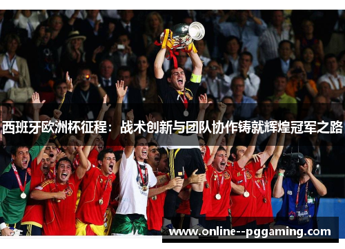 西班牙欧洲杯征程:战术创新与团队协作铸就辉煌冠军之路 西班牙欧洲杯征程:战术创新与团队协作铸就辉煌冠军之路
