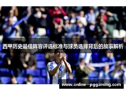 西甲历史最佳阵容评选标准与球员选择背后的故事解析