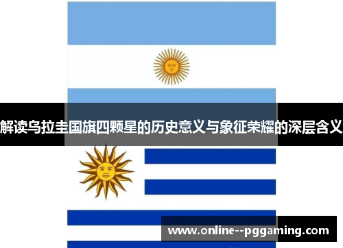 解读乌拉圭国旗四颗星的历史意义与象征荣耀的深层含义