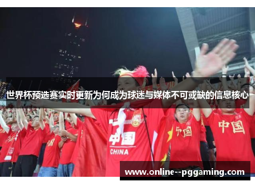 世界杯预选赛实时更新为何成为球迷与媒体不可或缺的信息核心 世界杯预选赛实时更新为何成为球迷与媒体不可或缺的信息核心