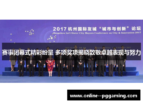 赛事闭幕式精彩纷呈 多项奖项揭晓致敬卓越表现与努力 赛事闭幕式精彩纷呈 多项奖项揭晓致敬卓越表现与努力