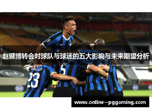 赵健博转会对球队与球迷的五大影响与未来期望分析