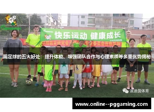 踢足球的五大好处：提升体能、增强团队合作与心理素质等多重优势揭秘
