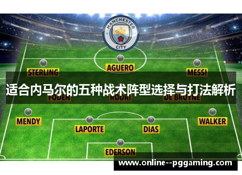 适合内马尔的五种战术阵型选择与打法解析 适合内马尔的五种战术阵型选择与打法解析