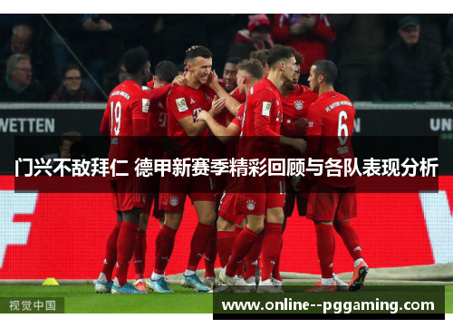 门兴不敌拜仁 德甲新赛季精彩回顾与各队表现分析 门兴不敌拜仁 德甲新赛季精彩回顾与各队表现分析