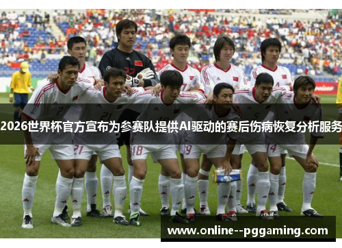 2026世界杯官方宣布为参赛队提供AI驱动的赛后伤病恢复分析服务 2026世界杯官方宣布为参赛队提供AI驱动的赛后伤病恢复分析服务