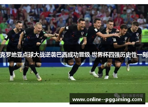 克罗地亚点球大战逆袭巴西成功晋级 世界杯四强历史性一刻