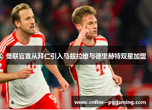 曼联官宣从拜仁引入马兹拉维与德里赫特双星加盟