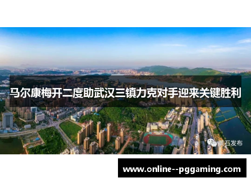 马尔康梅开二度助武汉三镇力克对手迎来关键胜利