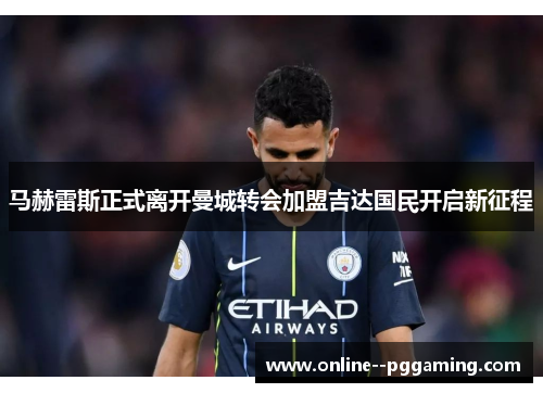 马赫雷斯正式离开曼城转会加盟吉达国民开启新征程
