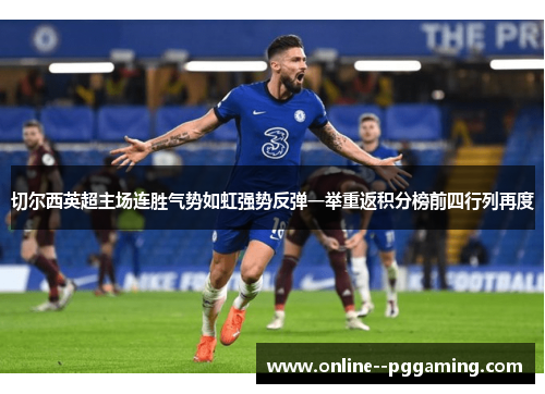 切尔西英超主场连胜气势如虹强势反弹一举重返积分榜前四行列再度 切尔西英超主场连胜气势如虹强势反弹一举重返积分榜前四行列再度