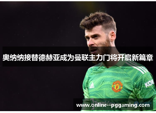 奥纳纳接替德赫亚成为曼联主力门将开启新篇章 奥纳纳接替德赫亚成为曼联主力门将开启新篇章